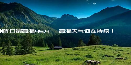 郑州昨日最高温45.4℃ 高温天气还在持续！